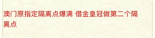 澳门原指定隔离点爆满 借金皇冠做第二个隔离点