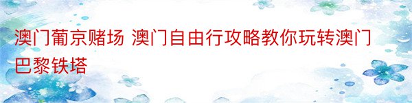 澳门葡京赌场 澳门自由行攻略教你玩转澳门巴黎铁塔