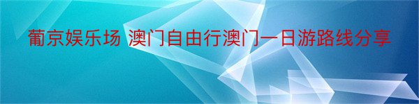 葡京娱乐场 澳门自由行澳门一日游路线分享