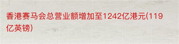 香港赛马会总营业额增加至1242亿港元(119亿英镑)