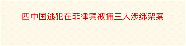 四中国逃犯在菲律宾被捕三人涉绑架案