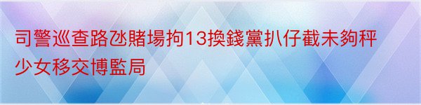 司警巡查路氹賭場拘13換錢黨扒仔截未夠秤少女移交博監局