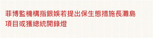 菲博監機構指銀娛若提出保生態措施長灘島項目或獲總統開錄燈