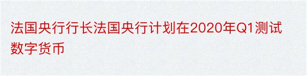 法国央行行长法国央行计划在2020年Q1测试数字货币