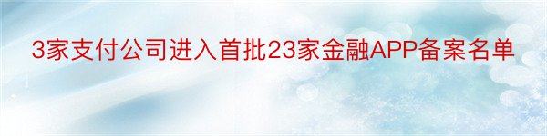 3家支付公司进入首批23家金融APP备案名单