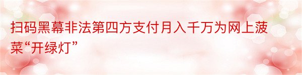 扫码黑幕非法第四方支付月入千万为网上菠菜“开绿灯”