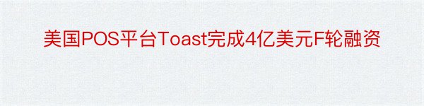 美国POS平台Toast完成4亿美元F轮融资