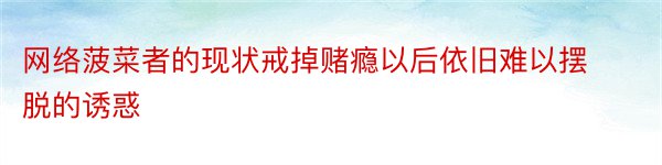 网络菠菜者的现状戒掉赌瘾以后依旧难以摆脱的诱惑