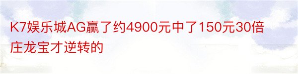 K7娱乐城AG赢了约4900元中了150元30倍庄龙宝才逆转的