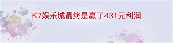 K7娱乐城最终是赢了431元利润